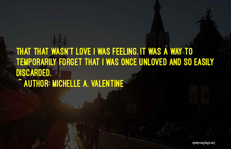 Michelle A. Valentine Quotes: That That Wasn't Love I Was Feeling. It Was A Way To Temporarily Forget That I Was Once Unloved And