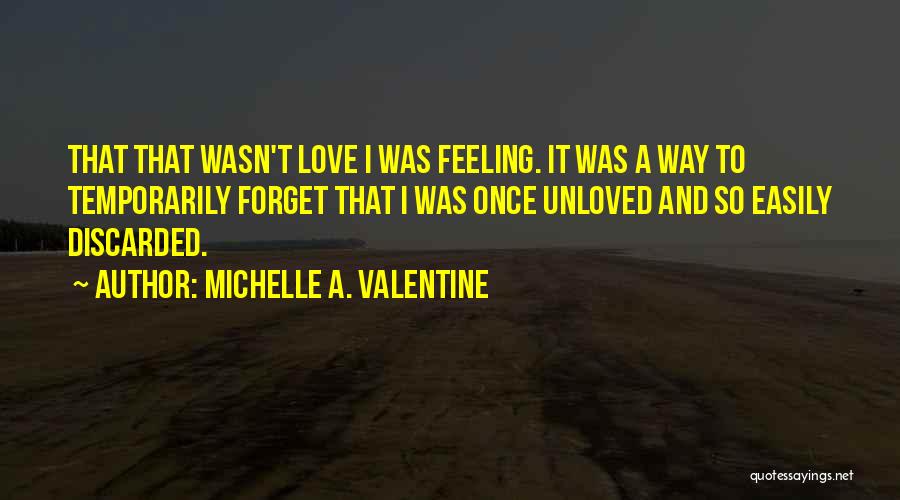 Michelle A. Valentine Quotes: That That Wasn't Love I Was Feeling. It Was A Way To Temporarily Forget That I Was Once Unloved And