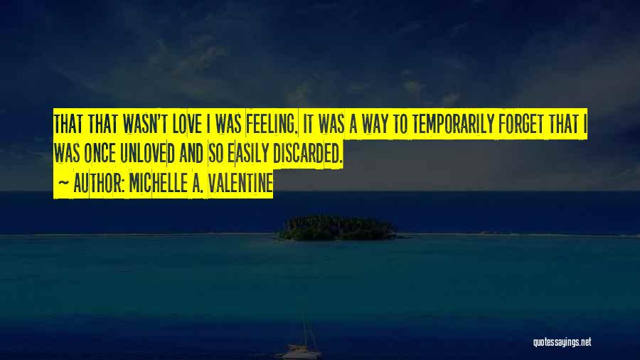 Michelle A. Valentine Quotes: That That Wasn't Love I Was Feeling. It Was A Way To Temporarily Forget That I Was Once Unloved And