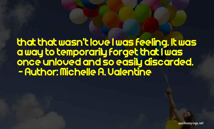 Michelle A. Valentine Quotes: That That Wasn't Love I Was Feeling. It Was A Way To Temporarily Forget That I Was Once Unloved And