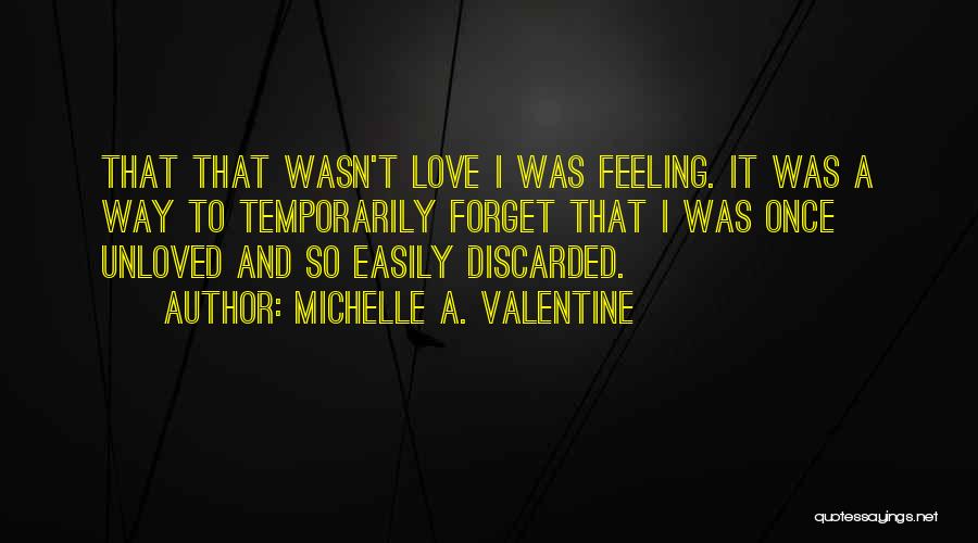 Michelle A. Valentine Quotes: That That Wasn't Love I Was Feeling. It Was A Way To Temporarily Forget That I Was Once Unloved And