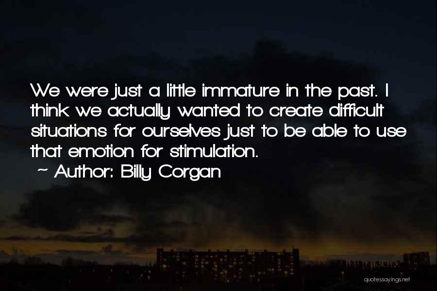Billy Corgan Quotes: We Were Just A Little Immature In The Past. I Think We Actually Wanted To Create Difficult Situations For Ourselves