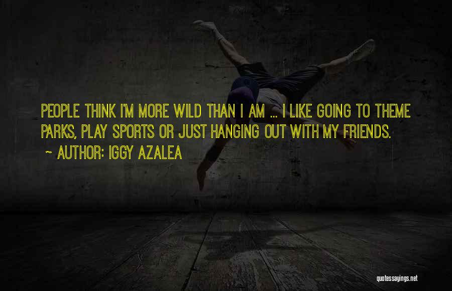 Iggy Azalea Quotes: People Think I'm More Wild Than I Am ... I Like Going To Theme Parks, Play Sports Or Just Hanging