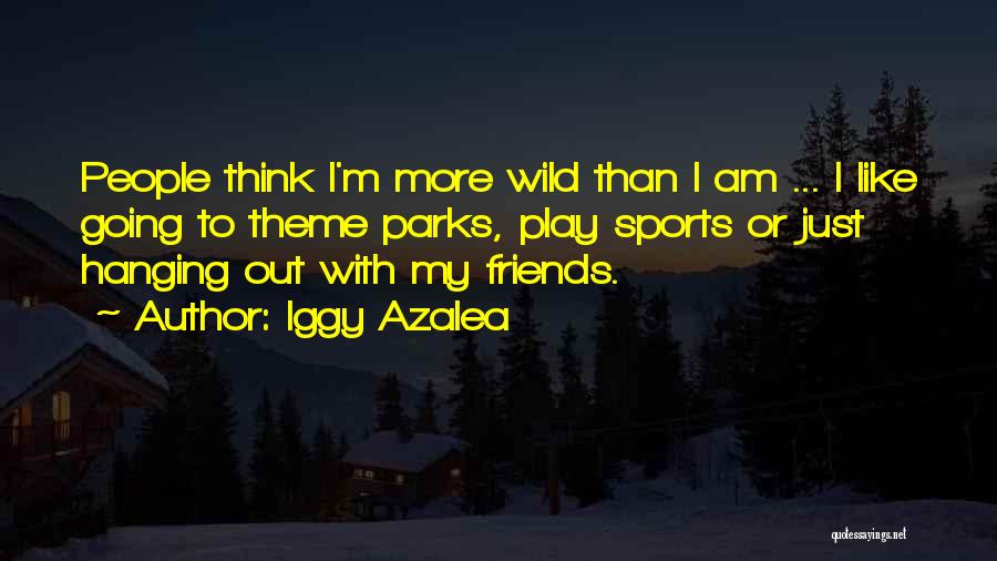 Iggy Azalea Quotes: People Think I'm More Wild Than I Am ... I Like Going To Theme Parks, Play Sports Or Just Hanging