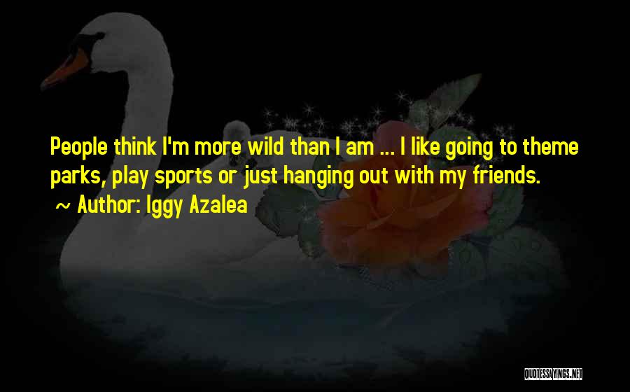Iggy Azalea Quotes: People Think I'm More Wild Than I Am ... I Like Going To Theme Parks, Play Sports Or Just Hanging