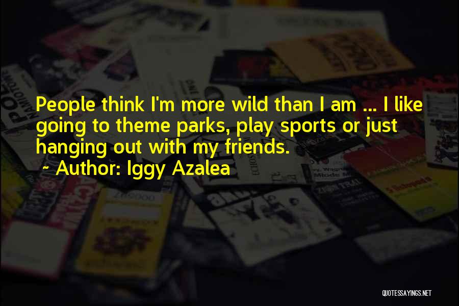 Iggy Azalea Quotes: People Think I'm More Wild Than I Am ... I Like Going To Theme Parks, Play Sports Or Just Hanging