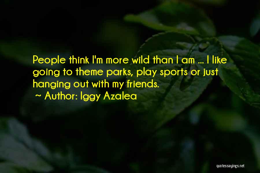 Iggy Azalea Quotes: People Think I'm More Wild Than I Am ... I Like Going To Theme Parks, Play Sports Or Just Hanging