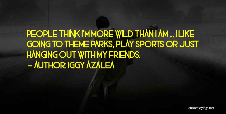 Iggy Azalea Quotes: People Think I'm More Wild Than I Am ... I Like Going To Theme Parks, Play Sports Or Just Hanging