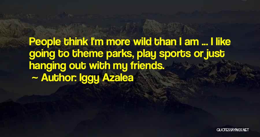 Iggy Azalea Quotes: People Think I'm More Wild Than I Am ... I Like Going To Theme Parks, Play Sports Or Just Hanging
