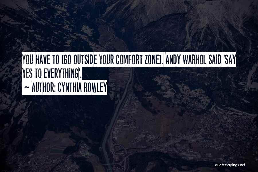 Cynthia Rowley Quotes: You Have To [go Outside Your Comfort Zone]. Andy Warhol Said 'say Yes To Everything'.