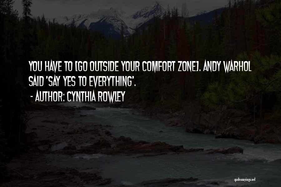 Cynthia Rowley Quotes: You Have To [go Outside Your Comfort Zone]. Andy Warhol Said 'say Yes To Everything'.