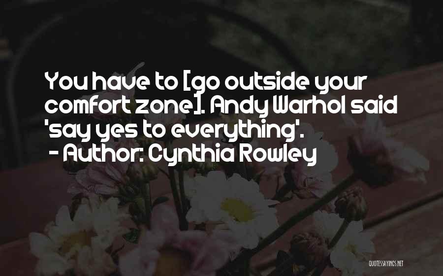 Cynthia Rowley Quotes: You Have To [go Outside Your Comfort Zone]. Andy Warhol Said 'say Yes To Everything'.