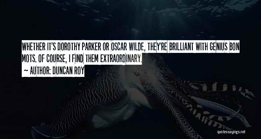 Duncan Roy Quotes: Whether It's Dorothy Parker Or Oscar Wilde, They're Brilliant With Genius Bon Mots. Of Course, I Find Them Extraordinary.