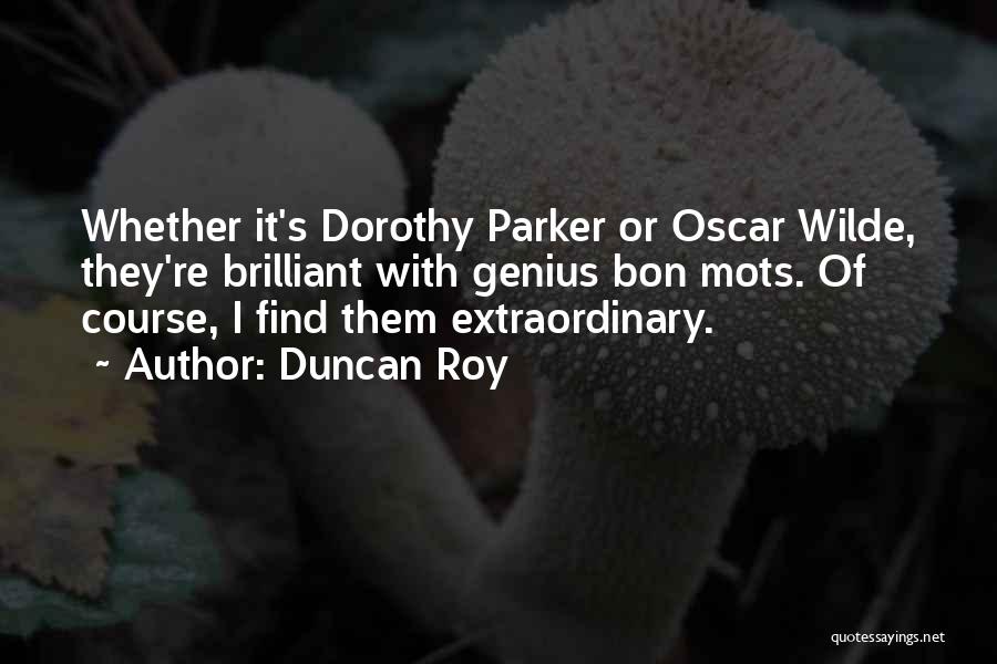 Duncan Roy Quotes: Whether It's Dorothy Parker Or Oscar Wilde, They're Brilliant With Genius Bon Mots. Of Course, I Find Them Extraordinary.