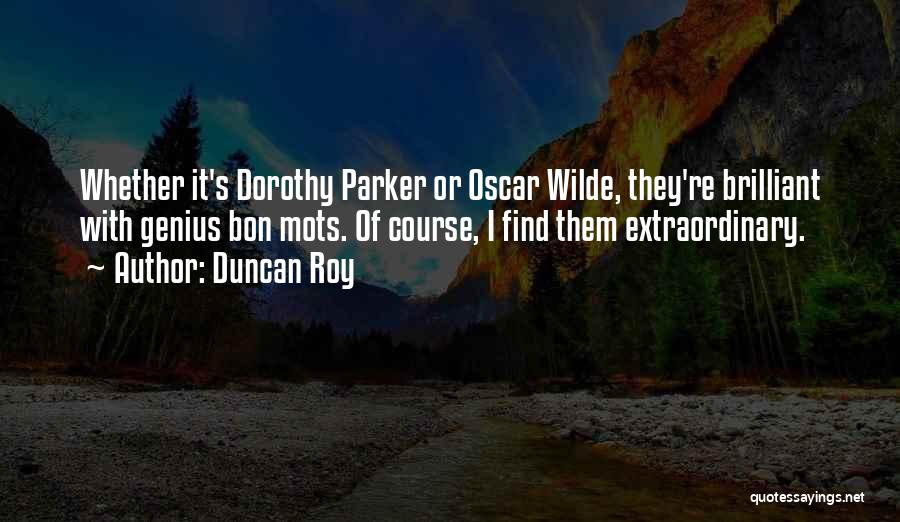 Duncan Roy Quotes: Whether It's Dorothy Parker Or Oscar Wilde, They're Brilliant With Genius Bon Mots. Of Course, I Find Them Extraordinary.