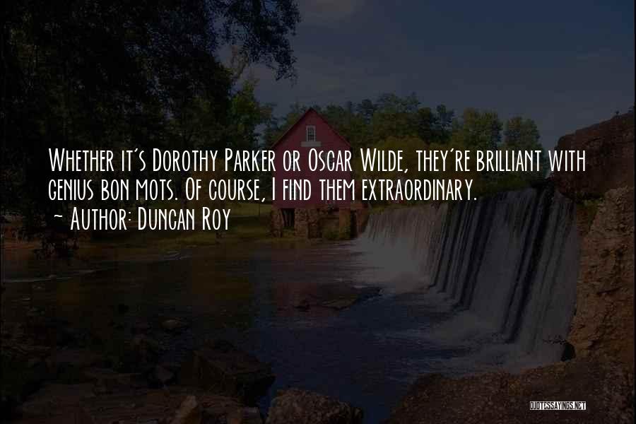 Duncan Roy Quotes: Whether It's Dorothy Parker Or Oscar Wilde, They're Brilliant With Genius Bon Mots. Of Course, I Find Them Extraordinary.