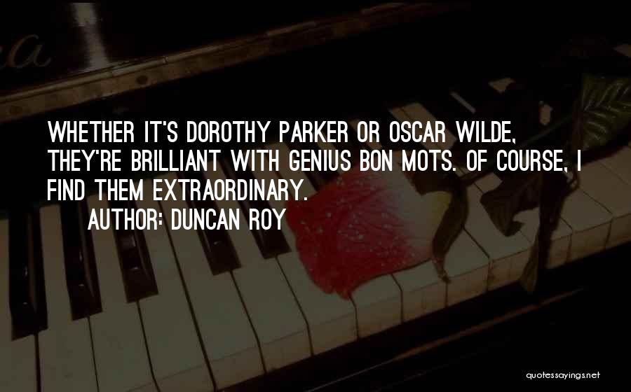 Duncan Roy Quotes: Whether It's Dorothy Parker Or Oscar Wilde, They're Brilliant With Genius Bon Mots. Of Course, I Find Them Extraordinary.
