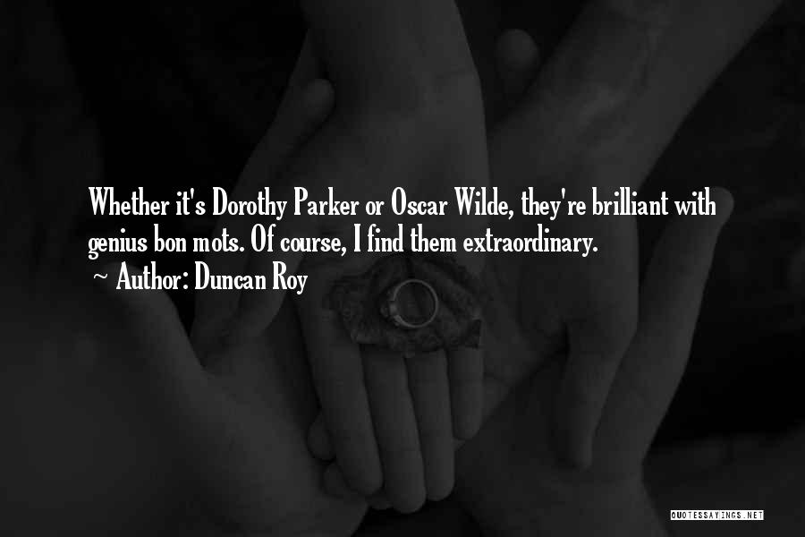 Duncan Roy Quotes: Whether It's Dorothy Parker Or Oscar Wilde, They're Brilliant With Genius Bon Mots. Of Course, I Find Them Extraordinary.