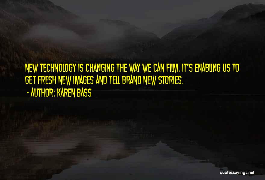 Karen Bass Quotes: New Technology Is Changing The Way We Can Film. It's Enabling Us To Get Fresh New Images And Tell Brand