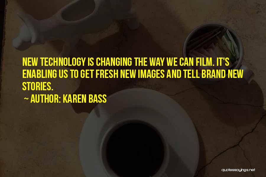 Karen Bass Quotes: New Technology Is Changing The Way We Can Film. It's Enabling Us To Get Fresh New Images And Tell Brand