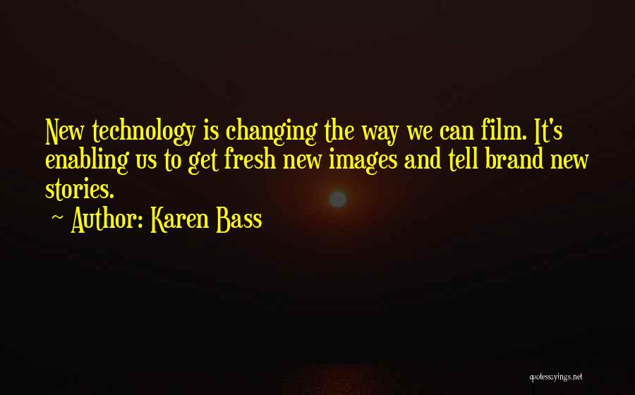 Karen Bass Quotes: New Technology Is Changing The Way We Can Film. It's Enabling Us To Get Fresh New Images And Tell Brand
