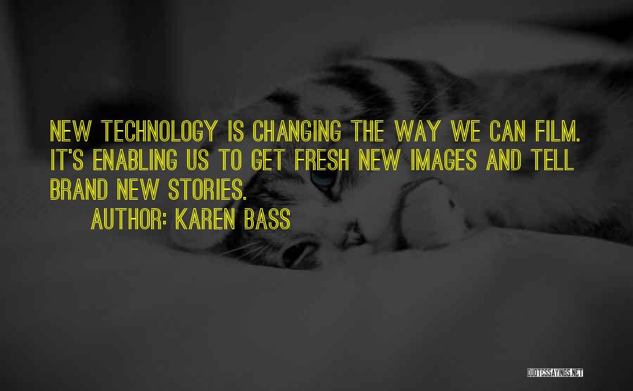 Karen Bass Quotes: New Technology Is Changing The Way We Can Film. It's Enabling Us To Get Fresh New Images And Tell Brand