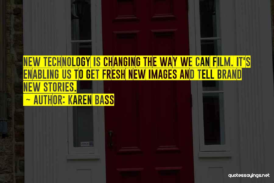 Karen Bass Quotes: New Technology Is Changing The Way We Can Film. It's Enabling Us To Get Fresh New Images And Tell Brand