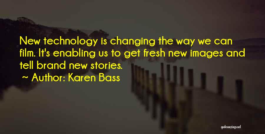 Karen Bass Quotes: New Technology Is Changing The Way We Can Film. It's Enabling Us To Get Fresh New Images And Tell Brand