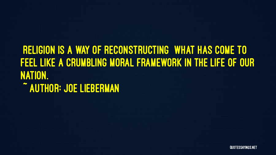 Joe Lieberman Quotes: [religion Is A Way Of Reconstructing] What Has Come To Feel Like A Crumbling Moral Framework In The Life Of