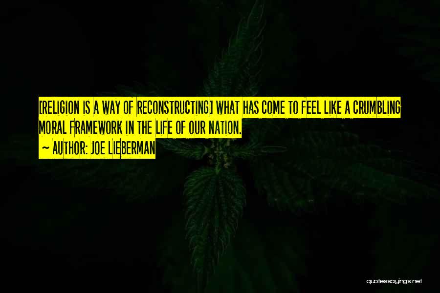 Joe Lieberman Quotes: [religion Is A Way Of Reconstructing] What Has Come To Feel Like A Crumbling Moral Framework In The Life Of