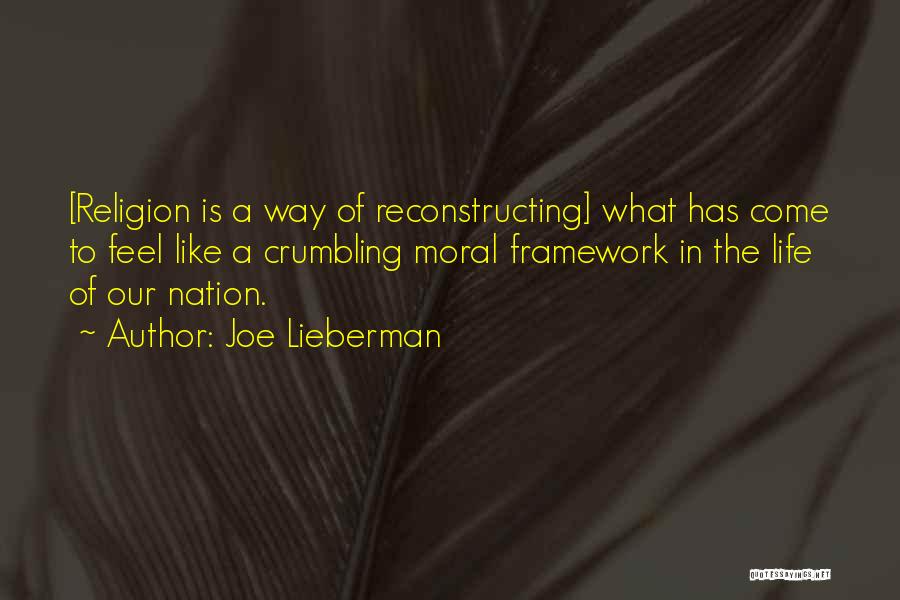 Joe Lieberman Quotes: [religion Is A Way Of Reconstructing] What Has Come To Feel Like A Crumbling Moral Framework In The Life Of