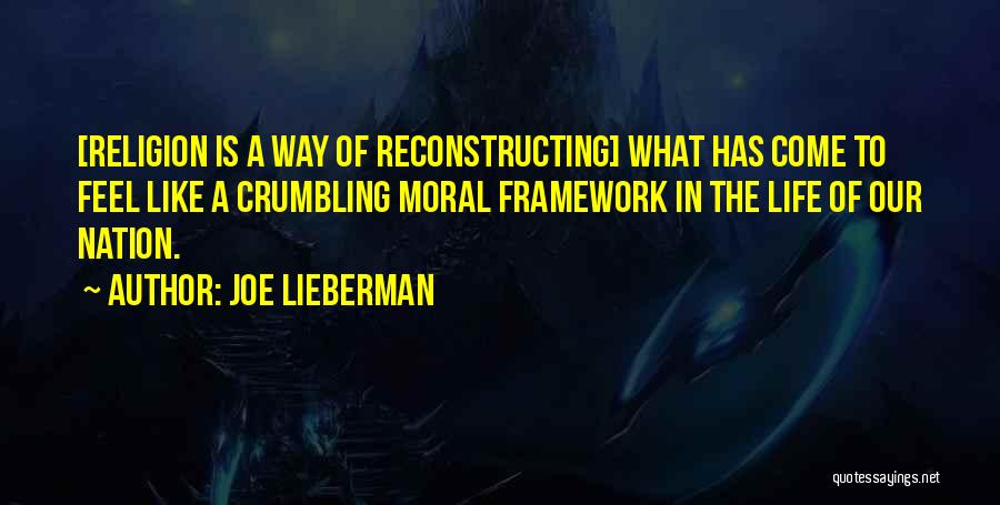 Joe Lieberman Quotes: [religion Is A Way Of Reconstructing] What Has Come To Feel Like A Crumbling Moral Framework In The Life Of