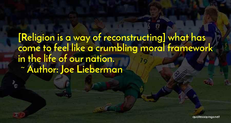 Joe Lieberman Quotes: [religion Is A Way Of Reconstructing] What Has Come To Feel Like A Crumbling Moral Framework In The Life Of