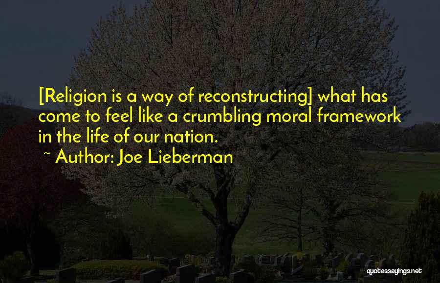 Joe Lieberman Quotes: [religion Is A Way Of Reconstructing] What Has Come To Feel Like A Crumbling Moral Framework In The Life Of