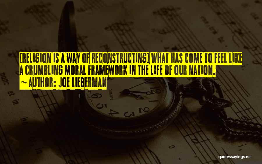 Joe Lieberman Quotes: [religion Is A Way Of Reconstructing] What Has Come To Feel Like A Crumbling Moral Framework In The Life Of