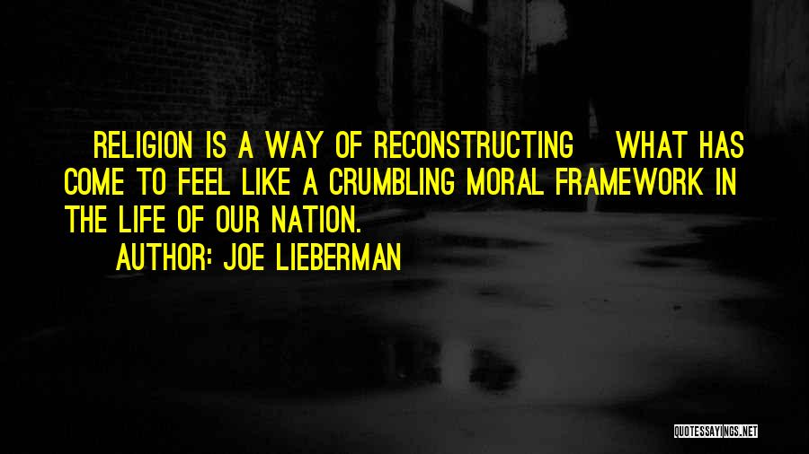 Joe Lieberman Quotes: [religion Is A Way Of Reconstructing] What Has Come To Feel Like A Crumbling Moral Framework In The Life Of