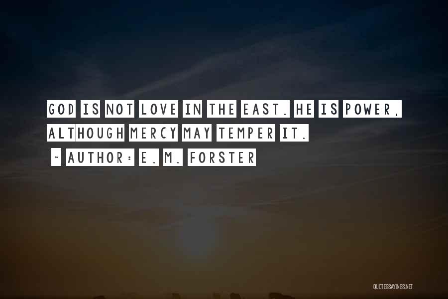E. M. Forster Quotes: God Is Not Love In The East. He Is Power, Although Mercy May Temper It.