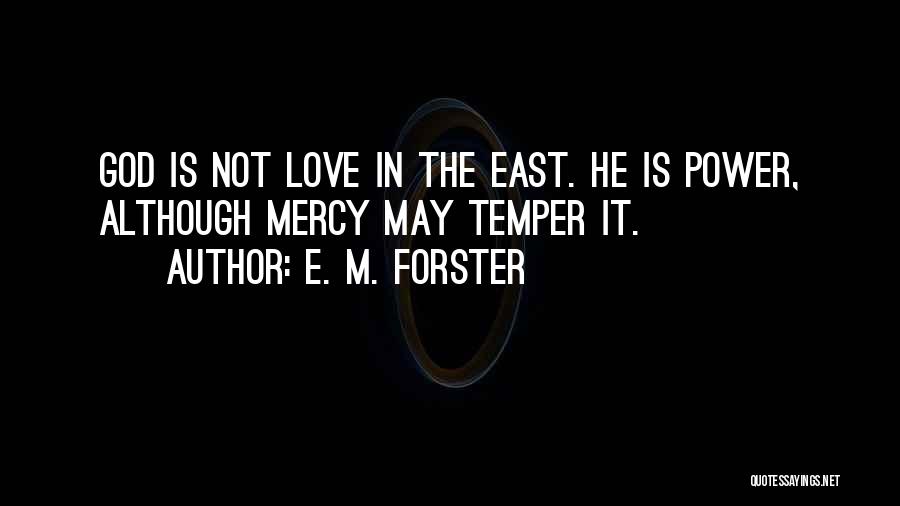 E. M. Forster Quotes: God Is Not Love In The East. He Is Power, Although Mercy May Temper It.