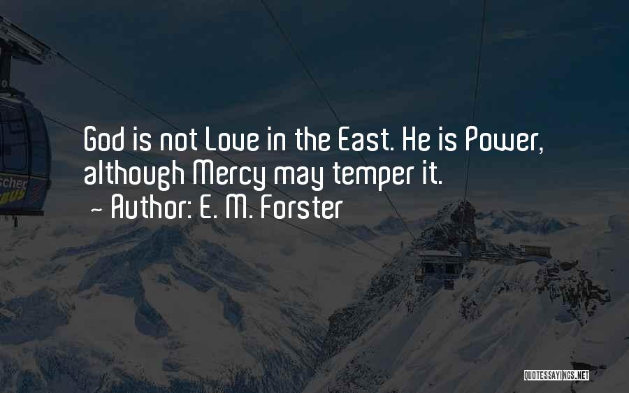 E. M. Forster Quotes: God Is Not Love In The East. He Is Power, Although Mercy May Temper It.