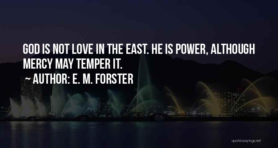 E. M. Forster Quotes: God Is Not Love In The East. He Is Power, Although Mercy May Temper It.