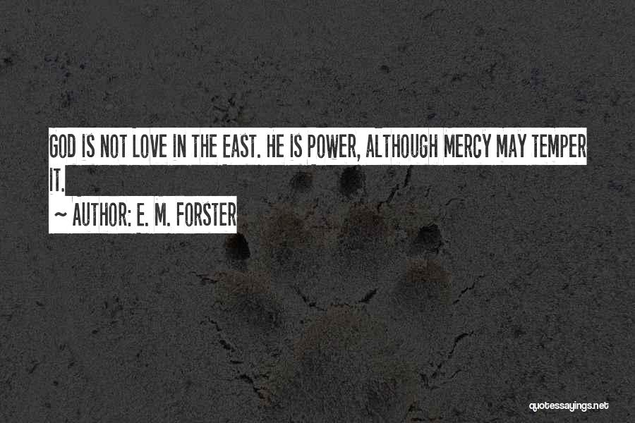 E. M. Forster Quotes: God Is Not Love In The East. He Is Power, Although Mercy May Temper It.