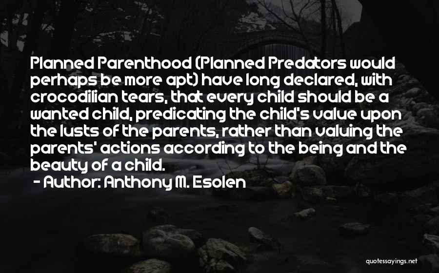 Anthony M. Esolen Quotes: Planned Parenthood (planned Predators Would Perhaps Be More Apt) Have Long Declared, With Crocodilian Tears, That Every Child Should Be