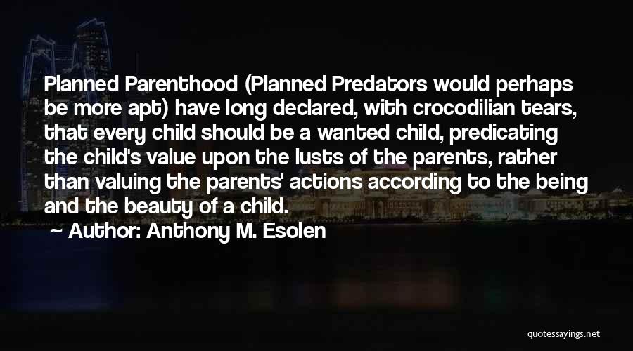 Anthony M. Esolen Quotes: Planned Parenthood (planned Predators Would Perhaps Be More Apt) Have Long Declared, With Crocodilian Tears, That Every Child Should Be