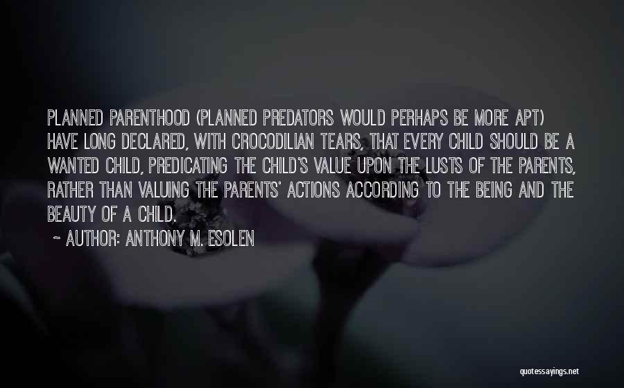 Anthony M. Esolen Quotes: Planned Parenthood (planned Predators Would Perhaps Be More Apt) Have Long Declared, With Crocodilian Tears, That Every Child Should Be