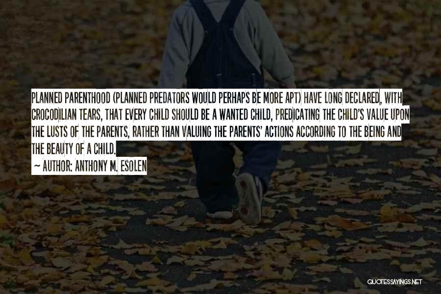 Anthony M. Esolen Quotes: Planned Parenthood (planned Predators Would Perhaps Be More Apt) Have Long Declared, With Crocodilian Tears, That Every Child Should Be