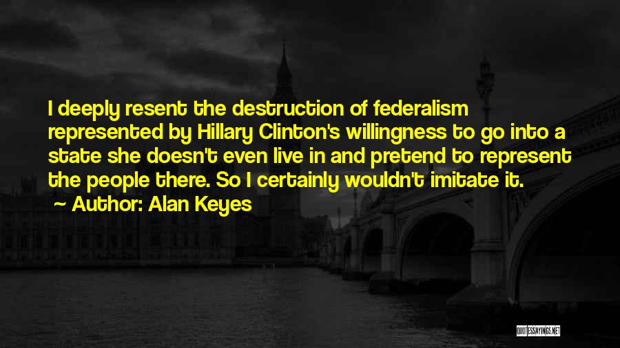 Alan Keyes Quotes: I Deeply Resent The Destruction Of Federalism Represented By Hillary Clinton's Willingness To Go Into A State She Doesn't Even