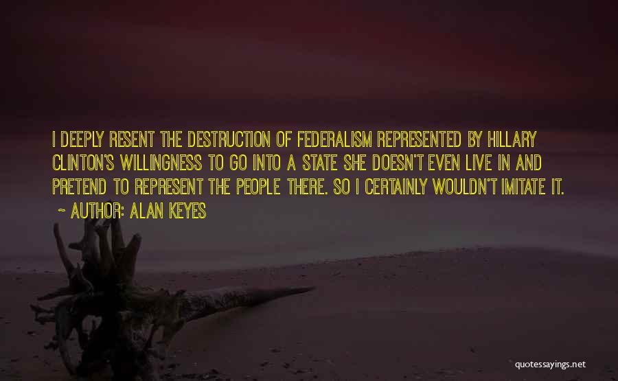 Alan Keyes Quotes: I Deeply Resent The Destruction Of Federalism Represented By Hillary Clinton's Willingness To Go Into A State She Doesn't Even