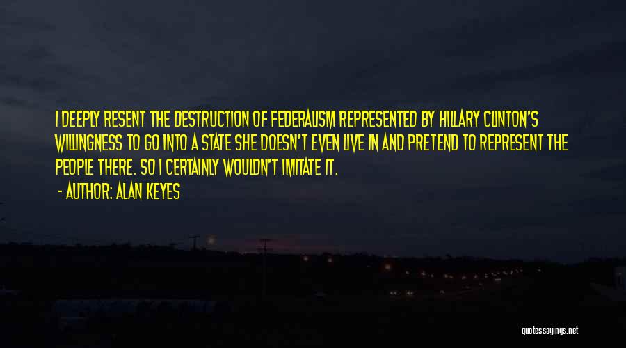 Alan Keyes Quotes: I Deeply Resent The Destruction Of Federalism Represented By Hillary Clinton's Willingness To Go Into A State She Doesn't Even