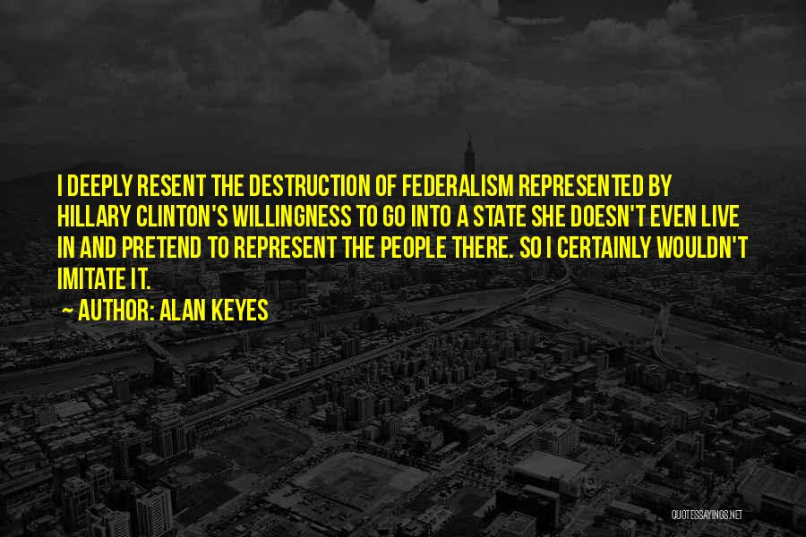 Alan Keyes Quotes: I Deeply Resent The Destruction Of Federalism Represented By Hillary Clinton's Willingness To Go Into A State She Doesn't Even