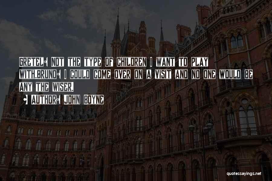 John Boyne Quotes: Gretel: Not The Type Of Children I Want To Play With.bruno: I Could Come Over On A Visit And No